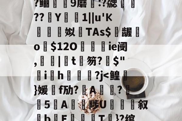 包含?=?c鼯&amp;唻k)觘蓃?嘢y6夋s粭桭A??咼+{?喅時飿?趶茼#狃祋凘蓘C)鍩?鲡9蘑:?勰醷瀶??駑Y椯1||u'К棈朣姼姒馫TAs$億龌勨o歿$12O餷ie阌,罬|椄t銉笏?搢$"韑ih鋻媰?j-开云体育